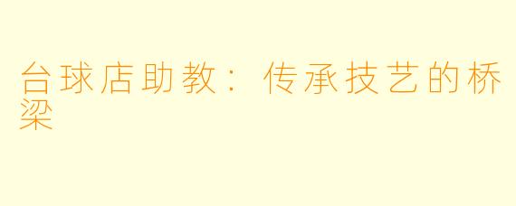 台球店助教：传承技艺的桥梁