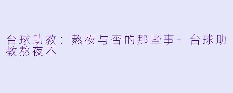 台球助教：熬夜与否的那些事-台球助教熬夜不
