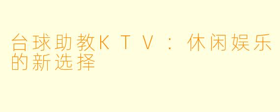 台球助教KTV:休闲娱乐的新选择