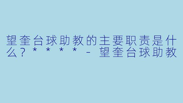 望奎台球助教的主要职责是什么?****