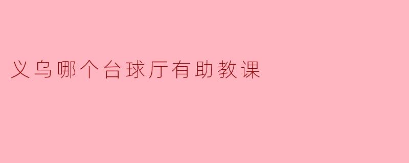 义乌台球厅助教课程推荐