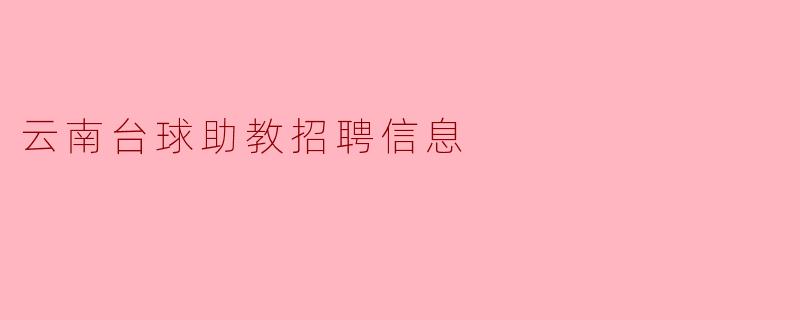 云南地区目前有招聘台球助教的机会吗?**