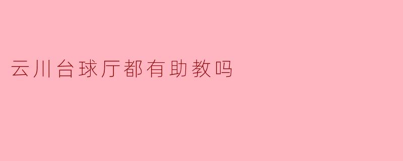 云川台球厅都有助教吗