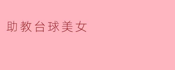 助教台球美女:在杆杆之间绽放自信之光