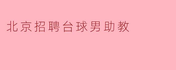 请问北京现在有什么招聘台球男助教的机会吗?