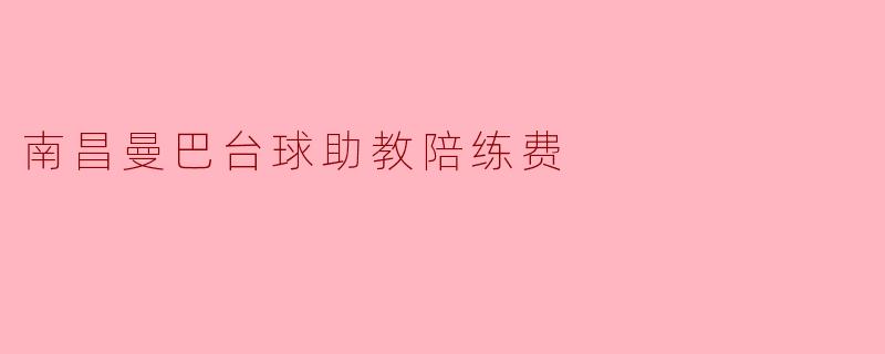 ### 南昌曼巴台球助教陪练费解析