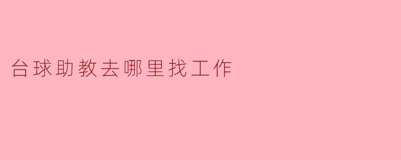 寻找台球助教工作的途径与建议