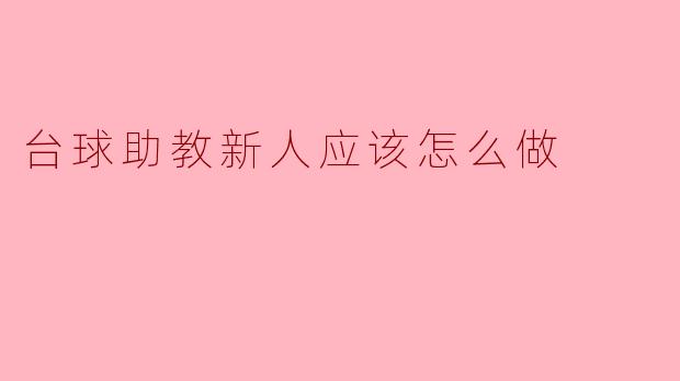 ### 台球助教新人应该怎么做