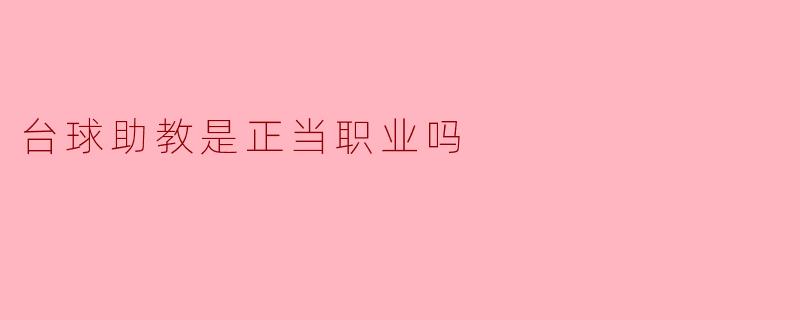 探讨台球助教的职业性质:一份正当的职业选择