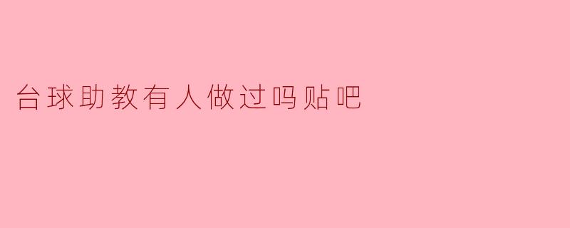 探讨“台球助教”的实用性与经验分享