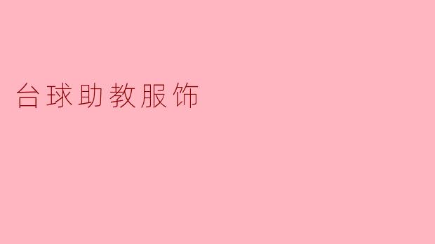 台球助教服饰:展现专业与时尚的完美结合