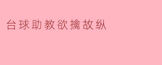台球助教为何选择“欲擒故纵”的策略来指导学员？****