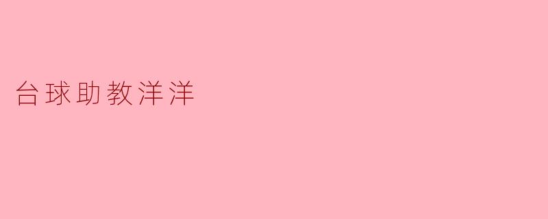 台球助教洋洋是怎样帮助初学者提高台球技巧的?****