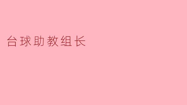 领航台球梦想——浅谈台球助教组长的角色与责任