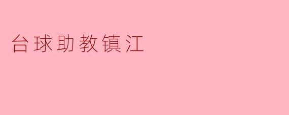 台球助教镇江的主要服务内容是什么?****