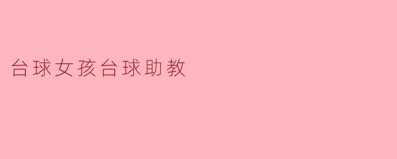 台球女孩在训练中遇到困难时,台球助教应该如何帮助她?****