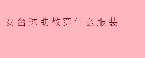 ### 女台球助教穿什么服装