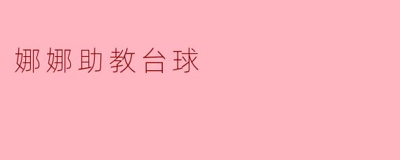 娜娜助教在教学台球时，最注重哪些方面？****