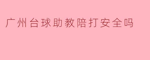广州台球助教陪打安全吗