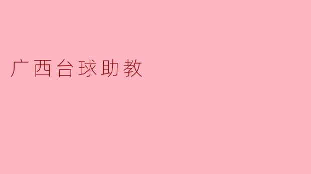 广西的台球助教主要负责哪些工作？