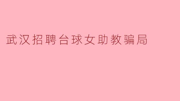 ### 武汉招聘台球女助教骗局揭露:年轻人需警惕