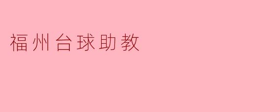 福州台球助教:助力梦想,启迪未来