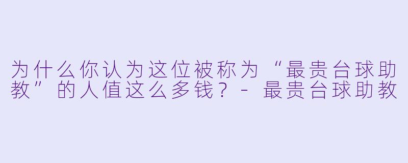 为什么你认为这位被称为“最贵台球助教”的人值这么多钱?