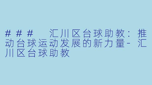 ### 汇川区台球助教:推动台球运动发展的新力量