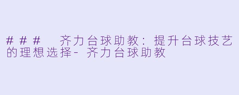 ### 齐力台球助教:提升台球技艺的理想选择