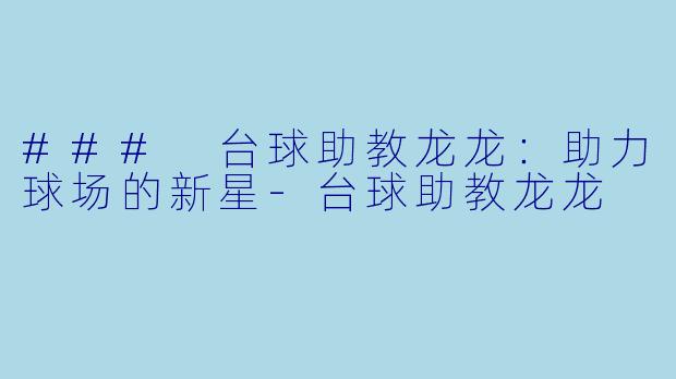 ### 台球助教龙龙:助力球场的新星