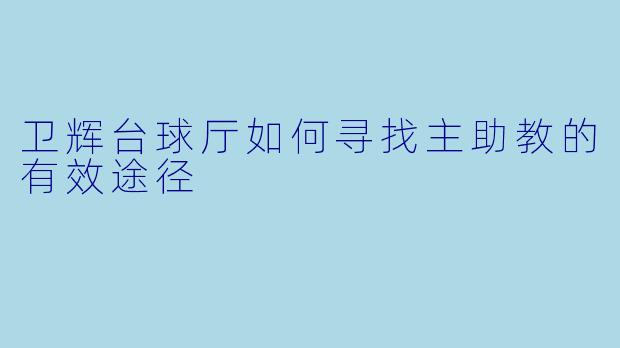 卫辉台球厅如何寻找主助教的有效途径