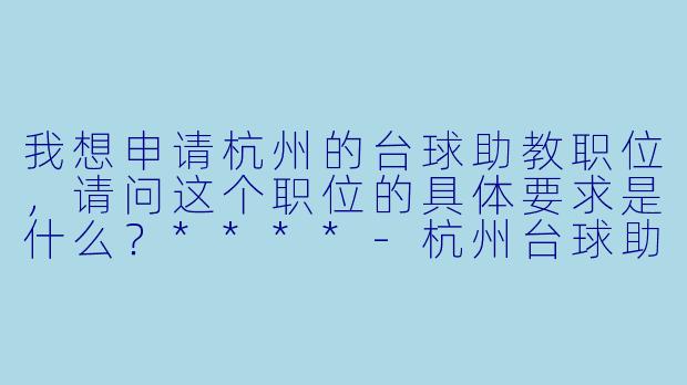我想申请杭州的台球助教职位,请问这个职位的具体要求是什么?****