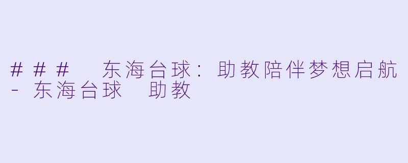 ### 东海台球：助教陪伴梦想启航-东海台球 助教