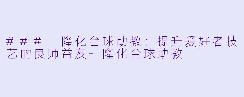 ### 隆化台球助教:提升爱好者技艺的良师益友