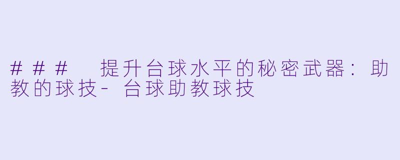 ### 提升台球水平的秘密武器：助教的球技-台球助教球技