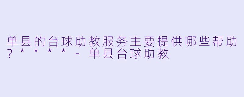 单县的台球助教服务主要提供哪些帮助？****