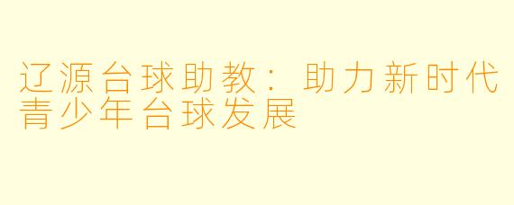 辽源台球助教：助力新时代青少年台球发展