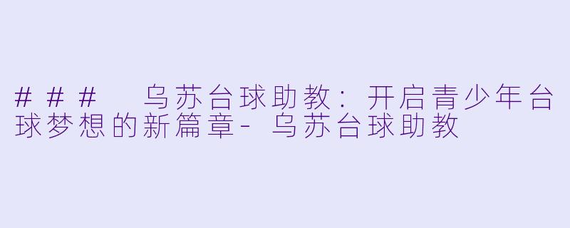 ### 乌苏台球助教：开启青少年台球梦想的新篇章-乌苏台球助教