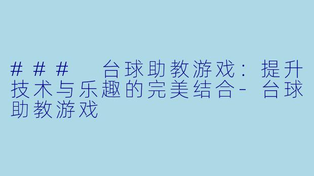 ### 台球助教游戏：提升技术与乐趣的完美结合-台球助教游戏