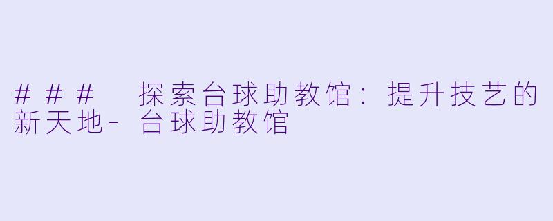 ### 探索台球助教馆：提升技艺的新天地-台球助教馆