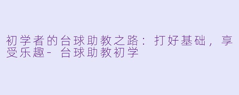 初学者的台球助教之路:打好基础,享受乐趣