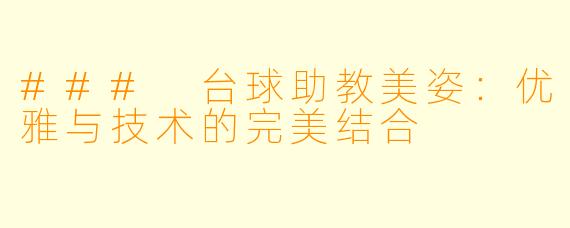 ### 台球助教美姿：优雅与技术的完美结合