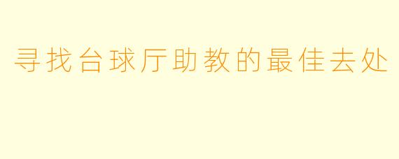 寻找台球厅助教的最佳去处