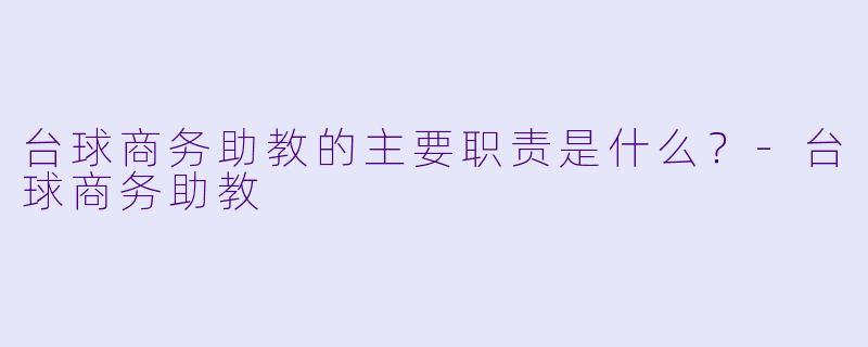 台球商务助教的主要职责是什么？