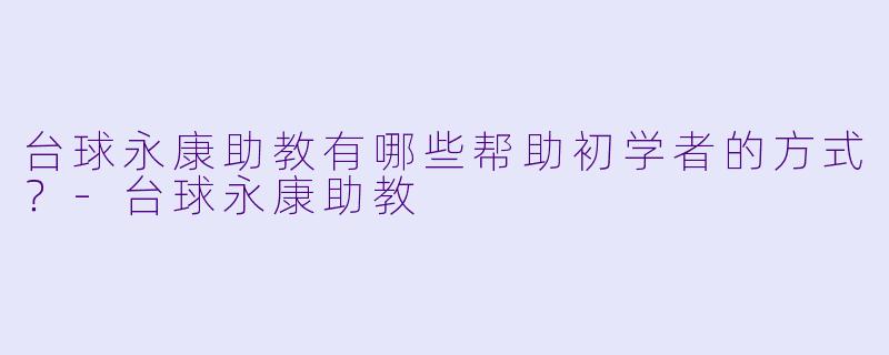 台球永康助教有哪些帮助初学者的方式？