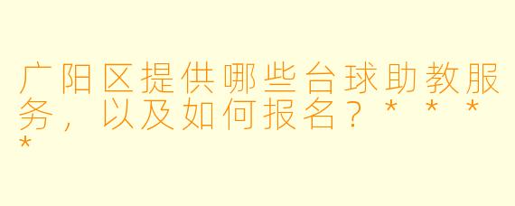 广阳区提供哪些台球助教服务,以及如何报名?****