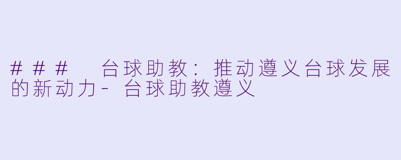 ### 台球助教：推动遵义台球发展的新动力-台球助教遵义