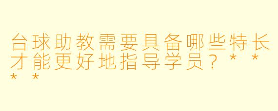 台球助教需要具备哪些特长才能更好地指导学员?****