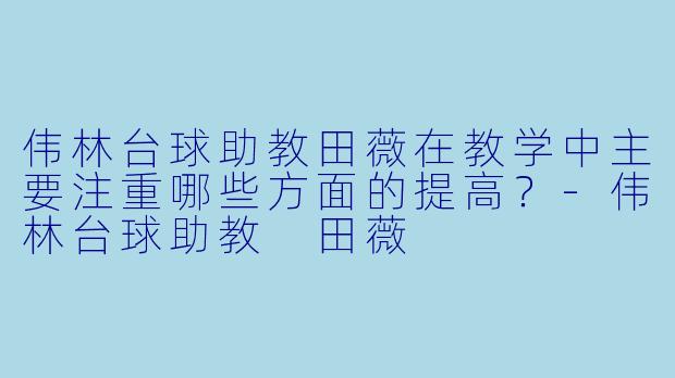 伟林台球助教田薇在教学中主要注重哪些方面的提高？
