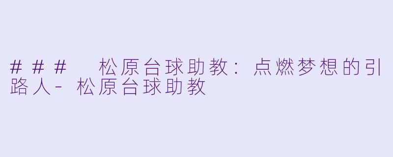### 松原台球助教：点燃梦想的引路人-松原台球助教